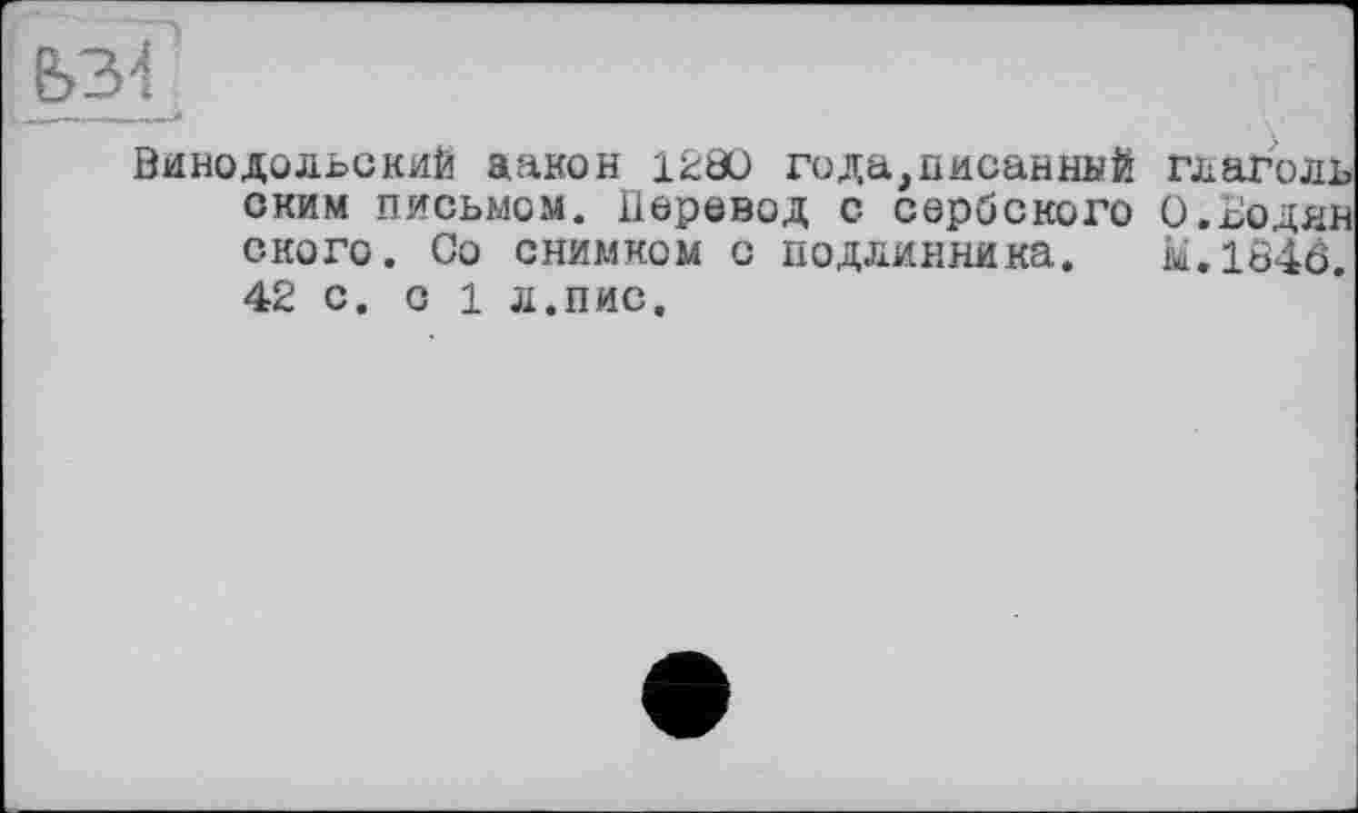 ﻿Вино дольский аакон 12ÖC года, писанный глаголь ским письмом. Перевод с сербского 0.Бодни ского. Со снимком с подлинника. м.1046. 42 с. с 1 л.пис.